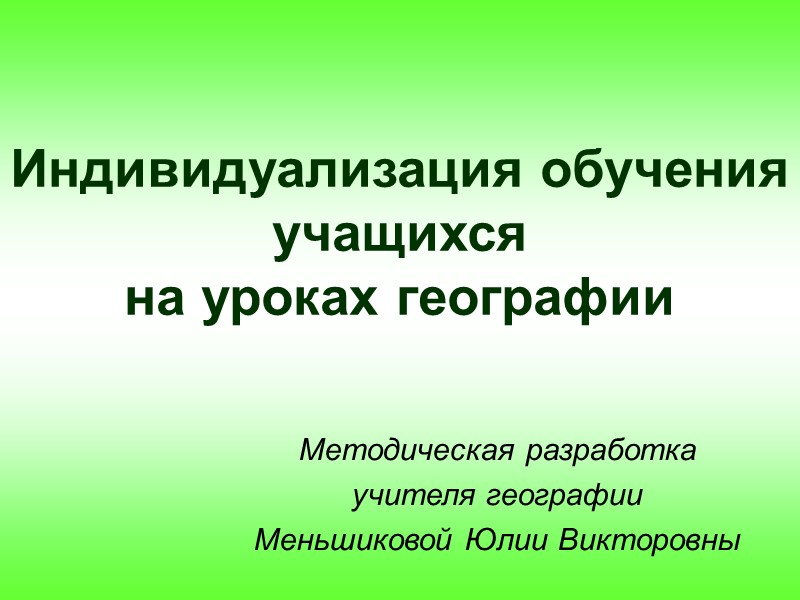 Индивидуализация обучения учащихся  на уроках географии Методическая разработка учителя географии Меньшиковой Юлии Викторовны